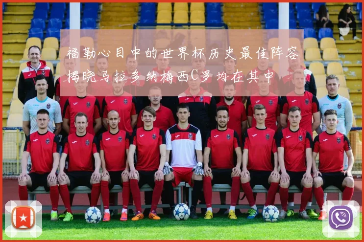 福勒心目中的世界杯历史最佳阵容揭晓马拉多纳梅西C罗均在其中