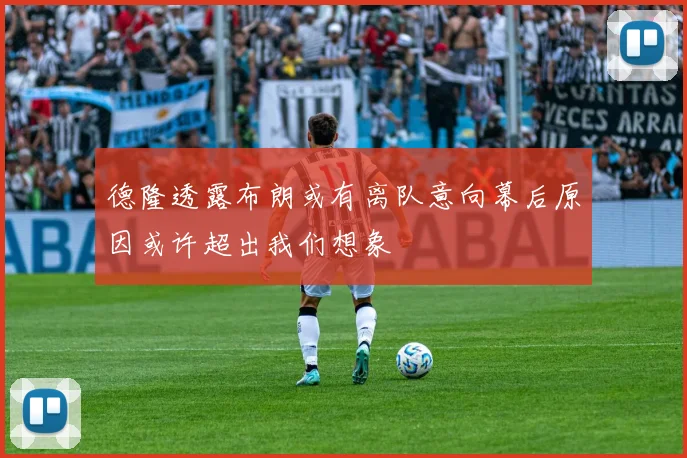 德隆透露布朗或有离队意向幕后原因或许超出我们想象