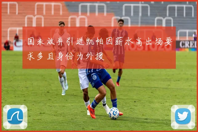 国米放弃引进凯帕因薪水高出场要求多且身份为外援