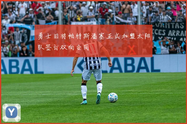勇士旧将帕特斯潘塞正式加盟太阳队签订双向合同